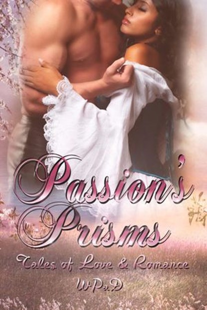 Passion's Prisms: Tales of Love & Romance, WP aD ; Mandy White ; Diana Garcia ; A.K. Wallace ; Marla Todd ; David W. Stone ; J. Harrison Kemp ; David Hunter ; Michael Haberfelner ; Robert Betz ; Marie Frankson ; Juliette Kings ; Anand Matthew ; Daniel E. Tanzo - Ebook - 9781497794368