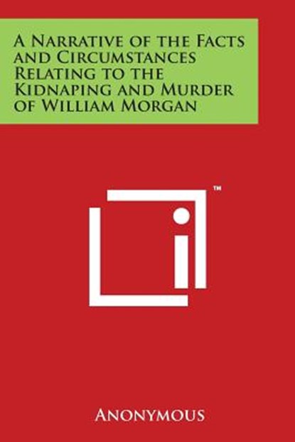 A Narrative of the Facts and Circumstances Relating to the Kidnaping and Murder of William Morgan, Anonymous - Paperback - 9781497947603