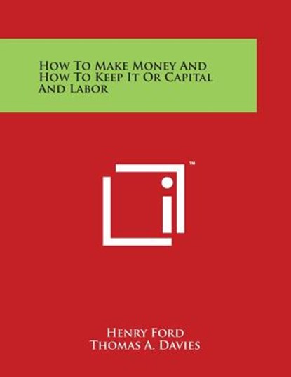 How To Make Money And How To Keep It Or Capital And Labor, Henry Ford - Paperback - 9781498110686