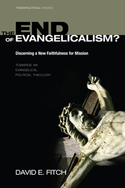 The End of Evangelicalism? Discerning a New Faithfulness for Mission, David E Fitch - Gebonden - 9781498211888