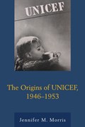The Origins of UNICEF, 1946-1953 | Jennifer M. Morris | 