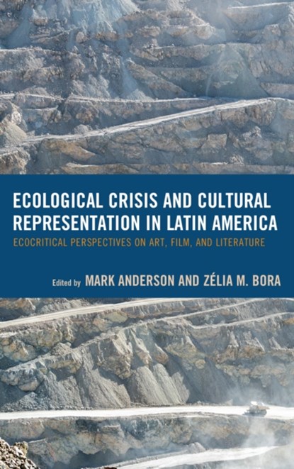 Ecological Crisis and Cultural Representation in Latin America, Mark Anderson ; Zelia M. Bora - Paperback - 9781498530972