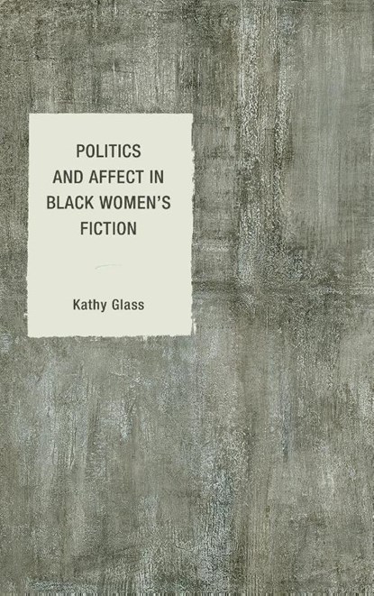 Politics and Affect in Black Women's Fiction, Kathy Glass - Gebonden - 9781498538398