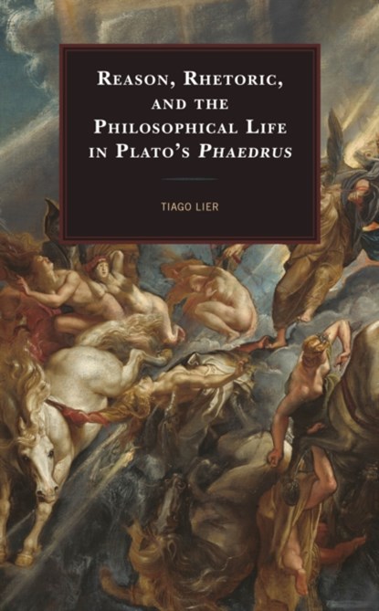 Reason, Rhetoric, and the Philosophical Life in Plato's Phaedrus, Tiago Lier - Gebonden - 9781498562782