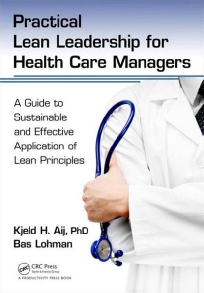Practical Lean Leadership for Health Care Managers, KJELD H. AIJ PHD ; BAS (LEAN COACH,  VU University Medical Center, Amsterdam, The Netherlands) Lohman - Paperback - 9781498748025