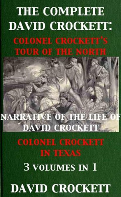 The Complete David Crockett: Colonel Crockett's Tour Of The North, Narrative of the Life of David Crockett & Colonel Crockett in Texas, David Crockett - Ebook - 9781498921695