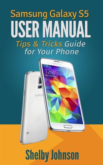 Samsung Galaxy S5 User Manual: Tips & Tricks Guide for Your Phone!, Shelby Johnson - Ebook - 9781498971003