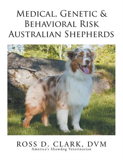 Medical, Genetic & Behavioral Risk Factors of Australian Shepherds, DVM Ross D Clark - Paperback - 9781499047035