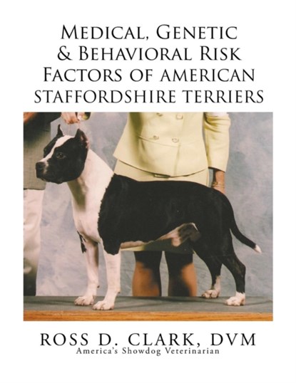 Medical, Genetic & Behavioral Risk Factors of American Staffordshire Terriers, Dr DVM Ross D Clark - Paperback - 9781499064865