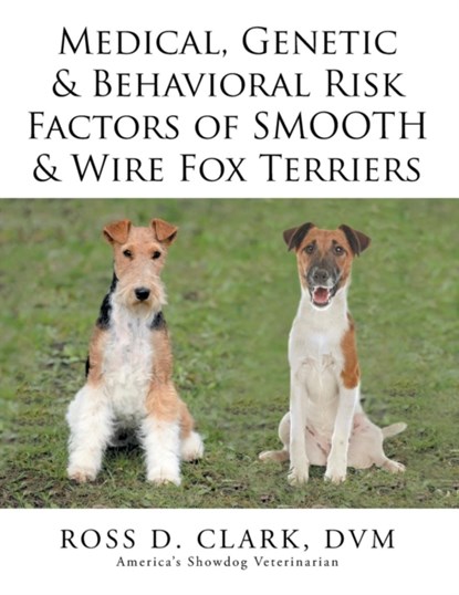 Medical, Genetic & Behavioral Risk Factors of Smooth & Wire Fox Terriers, DVM Ross D Clark - Paperback - 9781499085228