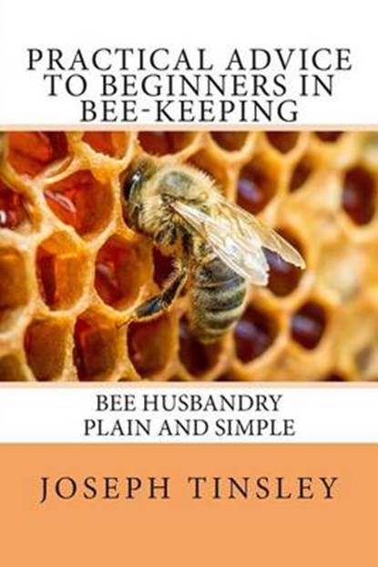 Practical Advice to Beginners in Bee-Keeping, TINSLEY,  Joseph - Paperback - 9781499143225