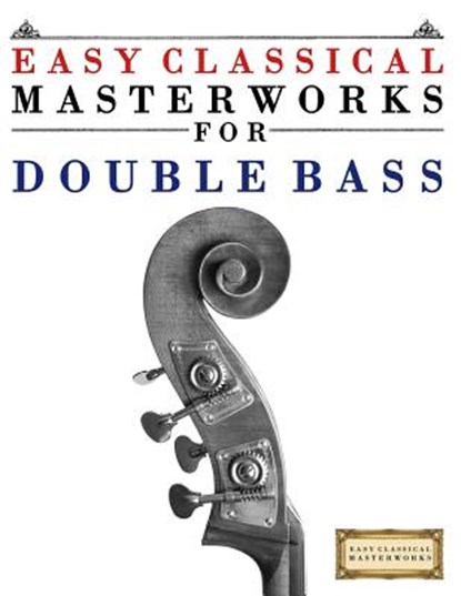 Easy Classical Masterworks for Double Bass: Music of Bach, Beethoven, Brahms, Handel, Haydn, Mozart, Schubert, Tchaikovsky, Vivaldi and Wagner, Easy Classical Masterworks - Paperback - 9781499174731