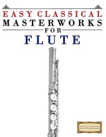 Easy Classical Masterworks for Flute: Music of Bach, Beethoven, Brahms, Handel, Haydn, Mozart, Schubert, Tchaikovsky, Vivaldi and Wagner, Easy Classical Masterworks - Paperback - 9781499174748