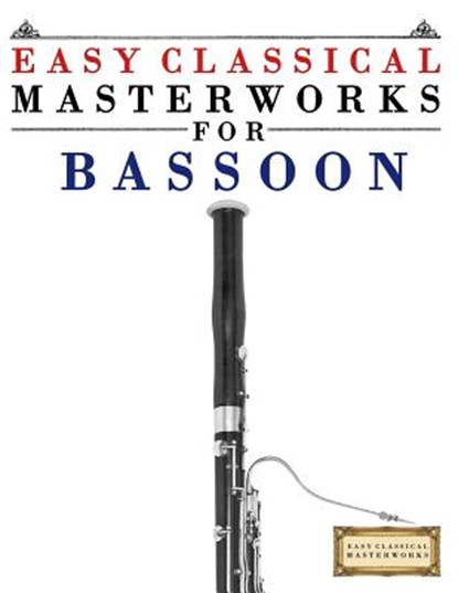 Easy Classical Masterworks for Bassoon: Music of Bach, Beethoven, Brahms, Handel, Haydn, Mozart, Schubert, Tchaikovsky, Vivaldi and Wagner, Easy Classical Masterworks - Paperback - 9781499174854