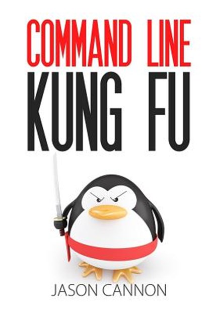 Command Line Kung Fu: Bash Scripting Tricks, Linux Shell Programming Tips, and Bash One-liners, Jason Cannon - Paperback - 9781499222036