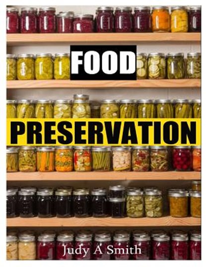 Food Preservation: Everything from Canning & Freezing to Pickling & Other Methods, Judy A. Smith - Paperback - 9781499337716