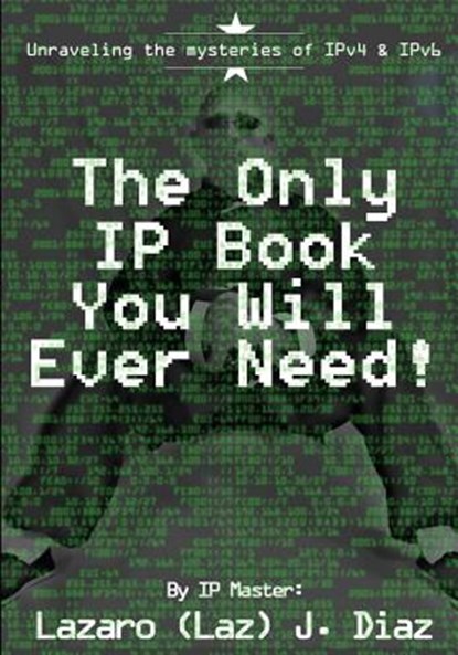 The Only IP Book You Will Ever Need!: Unraveling the mysteries of IPv4 & IPv6, DIAZ,  Lazaro (Laz) J. - Paperback - 9781499373929
