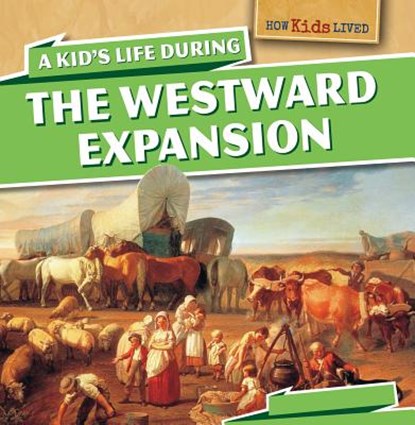 A Kid's Life During the Westward Expansion, Sarah Machajewski - Paperback - 9781499400229
