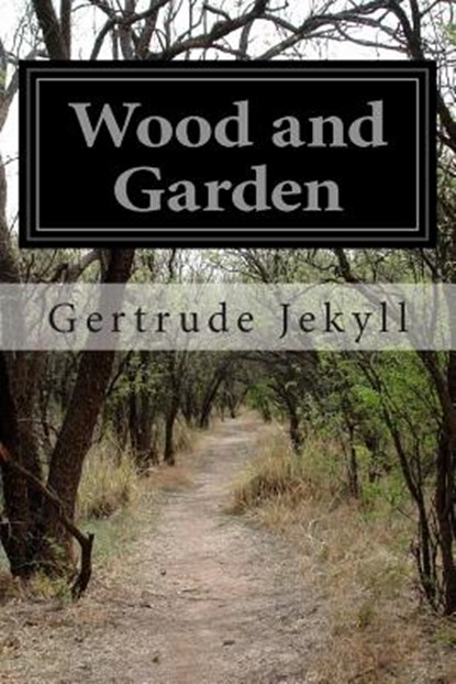 Wood and Garden: Notes and Thoughts Practical and Critical of a Working Amateur, Gertrude Jekyll - Paperback - 9781499628548