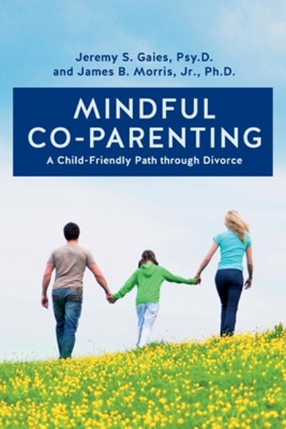 Mindful Co-parenting: A Child-Friendly Path through Divorce, Jr. Ph. D. James B. Morris - Paperback - 9781499677522
