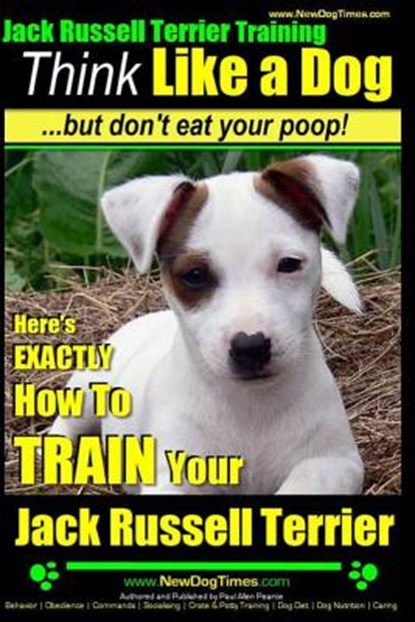 Jack Russell Terrier Training, Think Like a Dog, But Don't Eat your Poop!: Here's EXACTLY How To Train Your Jack Russell Terrier, Paul Allen Pearce - Paperback - 9781499714791