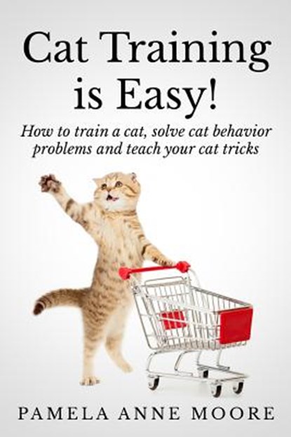 Cat Training Is Easy!: How to train a cat, solve cat behavior problems and teach your cat tricks., Pamela Anne Moore - Paperback - 9781499714890