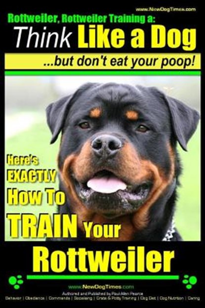 Rottweiler, Rottweiler training a: Think Like a Dog, but don't eat yuor poop!: Here's EXACTLY How to TRAIN Your Rottweiler, PEARCE,  Paul Allen - Paperback - 9781499762792