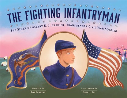 The Fighting Infantryman: The Story of Albert D. J. Cashier, Transgender Civil War Soldier, Rob Sanders - Gebonden - 9781499809367