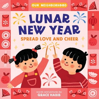 Lunar New Year, Spread Love and Cheer (an Our Neighborhood Series Board Book for Toddlers Celebrating Chinese Culture), Grace Habib - Gebonden - 9781499817768