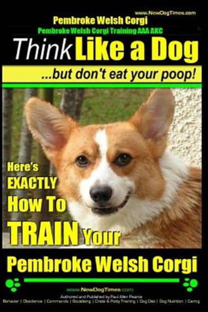 Pembroke Welsh Corgi, Pembroke Welsh Corgi Training AAA AKC: Think Like a Dog, But Don't Eat Your Poop! - Breed Expert Dog Training: Here's EXACTLY Ho, Paul Allen Pearce - Paperback - 9781500168193