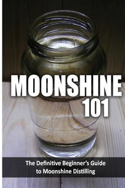 Moonshine 101: The Definitive Beginner's Guide to Moonshine Distilling, Walt McCrae - Paperback - 9781500175726