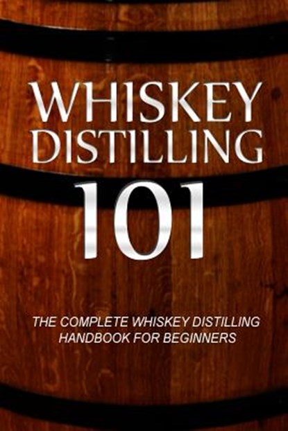 Whiskey Distilling 101: The Complete Whiskey Distilling Handbook for Beginners, Walt McCrae - Paperback - 9781500177881