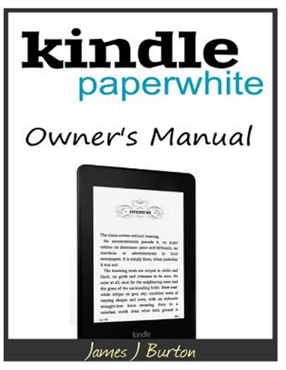 Kindle Paperwhite Owner's Manual: From Basic Information to Professional Knowledge, James J. Burton - Paperback - 9781500192068