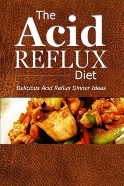 The Acid Reflux Diet - Acid Reflux Dinners: Healthy Recipes to Get Rid of Acid Reflux Naturally (GERD DIET), The Acid Reflux Diet - Paperback - 9781500305192