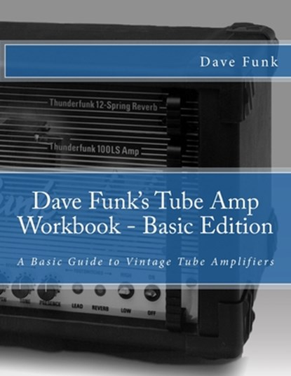 Dave Funk's Tube Amp Workbook - Basic Edition: A Basic Guide to Vintage Tube Amplifiers, Mark Fair - Paperback - 9781500401061