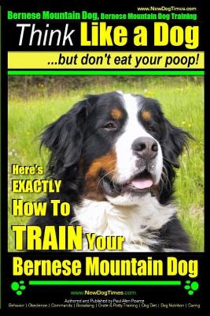 Bernese Mountain Dog, Bernese Mountain Dog Training AAA AKC Think Like a Dog But Don't Eat Your Poop!: Bernese Mountain Dog Breed Expert Training - Do, Paul Allen Pearce - Paperback - 9781500414542