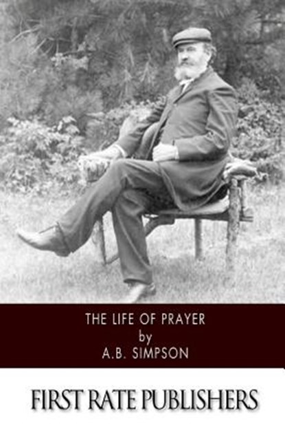 The Life of Prayer, A. B. Simpson - Paperback - 9781500546564