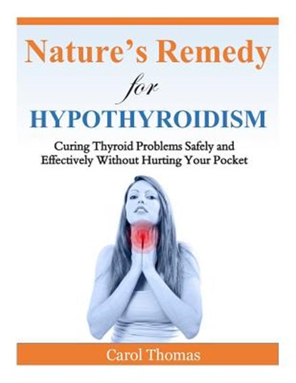 Hypothyroidism: Curing Thyroid Problems Safely and Effectively Without Hurting Your Pocket, Carol Thomas - Paperback - 9781500602550