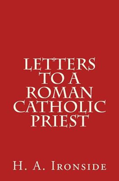 Letters to a Roman Catholic Priest, H. a. Ironside - Paperback - 9781500610722