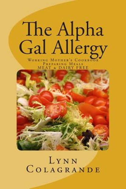 The Alpha Gal Allergy: Working Mother's Cookbook Preparing Meals MEAT & DAIRY FREE, Lynn Colagrande - Paperback - 9781500685461