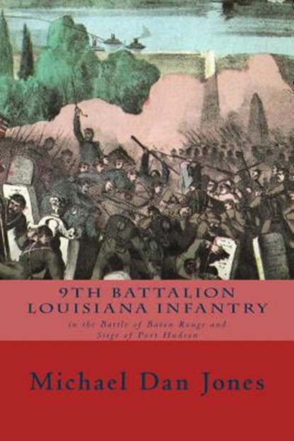 9th Battalion Louisiana Infantry: in the Battle of Baton Rouge and Siege of Port Hudson, Michael Dan Jones - Paperback - 9781500723040