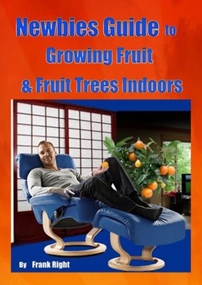 Newbies Guide Growing Fruit & Fruit Trees Indoors, frank Right - Ebook - 9781500744243
