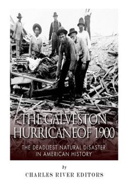 The Galveston Hurricane of 1900: The Deadliest Natural Disaster in American History, Charles River - Paperback - 9781500778200