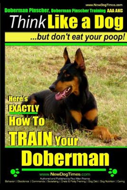 Doberman Pinscher, Doberman Pinscher Training AAA AKC: Think Like a Dog, but Don't Eat Your Poop! Doberman Pinscher Breed Expert Training: Here's EXAC, Paul Allen Pearce - Paperback - 9781500845483