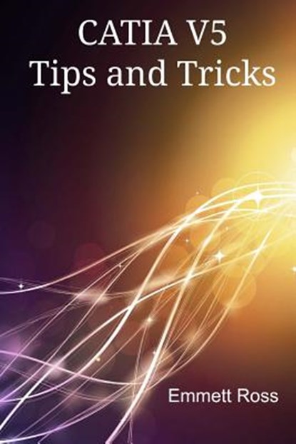 CATIA V5 Tips and Tricks, Emmett Ross - Paperback - 9781500923174