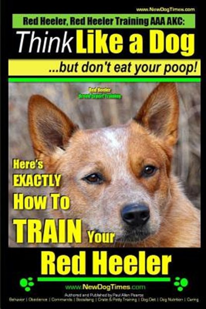 Red Heeler, Red Heeler Training AAA AKC: Think Like a Dog, but Don't Eat Your Poop! Red Heeler Breed Expert Training: Here's EXACTLY How to Train Your, Paul Allen Pearce - Paperback - 9781500945688