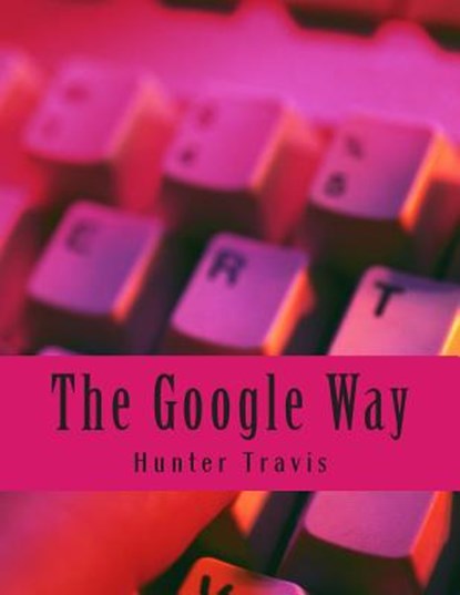 The Google Way: How to Use Google to Do Everything!, Minute Help Guides - Paperback - 9781500952860