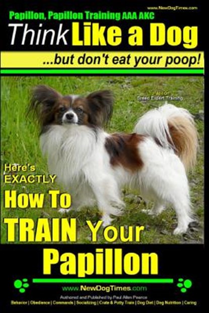 Papillon, Papillon Training AAA AKC: Think Like a Dog, but Don't Eat Your Poop! Papillon Breed Expert Training: Here's EXACTLY How to Train Your Papil, Paul Allen Pearce - Paperback - 9781500959524