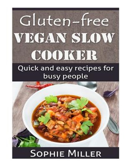 Gluten-free Vegan Slow Cooker: Quick and easy recipes for busy people, Sophie Miller - Paperback - 9781500989392