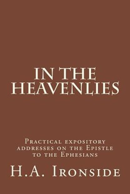 In The Heavenlies: Practical expository addresses on the Epistle to the Ephesians, H. a. Ironside - Paperback - 9781501070341
